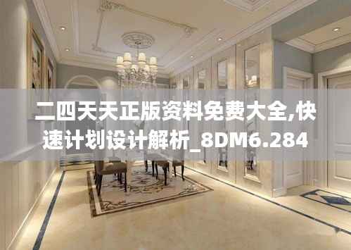 二四天天正版资料免费大全,快速计划设计解析_8DM6.284