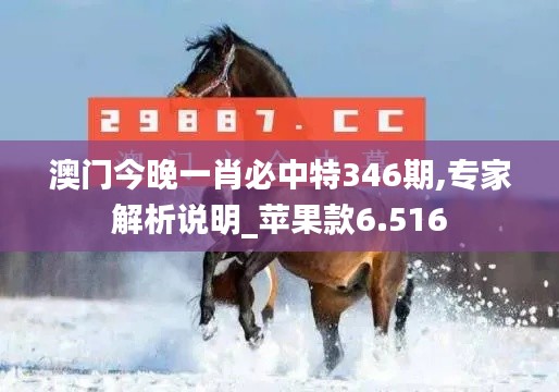 澳门今晚一肖必中特346期,专家解析说明_苹果款6.516