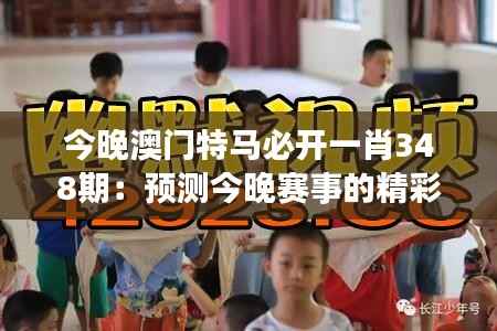 今晚澳门特马必开一肖348期:预测今晚赛事的精彩瞬间