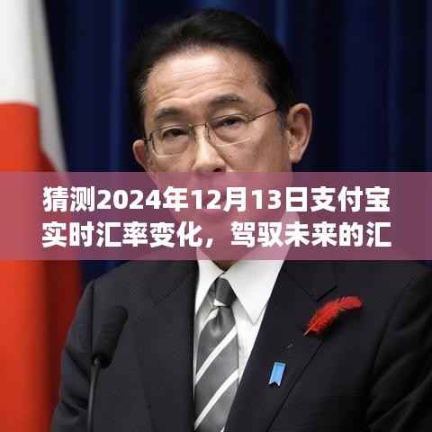 支付宝实时汇率变化预测之旅,驾驭未来的汇率风云,自信与成就感塑造新篇章(2024年12月13日汇率预测)