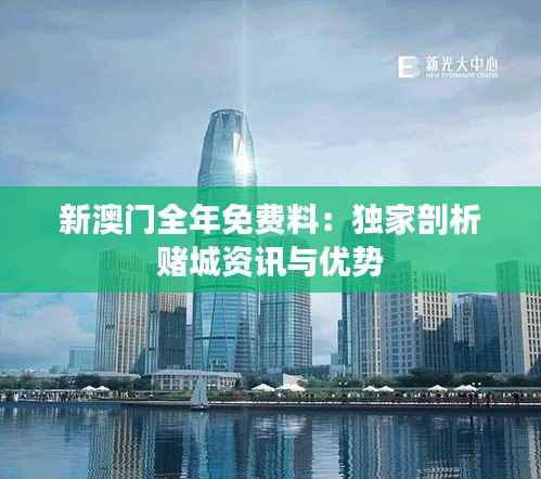 新澳门全年免费料:独家剖析赌城资讯与优势