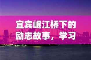 宜宾岷江桥下的励志故事，自信起航，成就梦想之旅