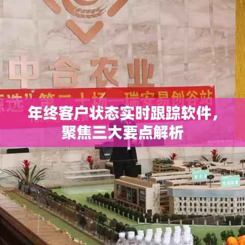 年终客户状态实时跟踪软件,三大要点深度解析