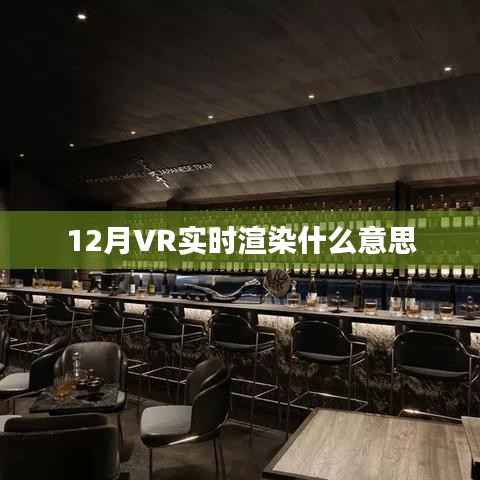 揭秘12月VR实时渲染,定义与应用,符合您的要求,字数在规定的范围内,同时能够吸引用户点击。