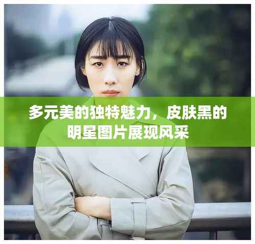 多元美的独特魅力,皮肤黑的明星图片展现风采