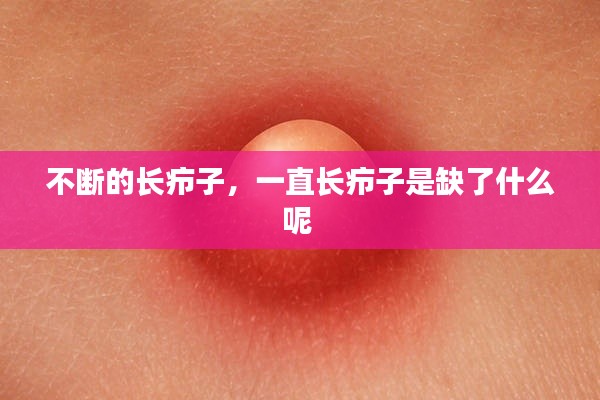 不断的长疖子,一直长疖子是缺了什么呢