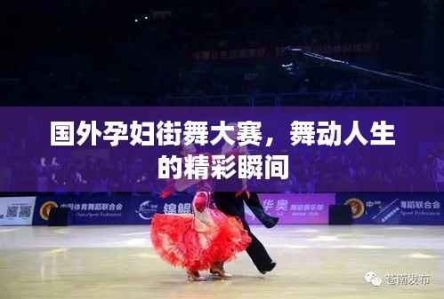 国外孕妇街舞大赛,舞动人生的精彩瞬间