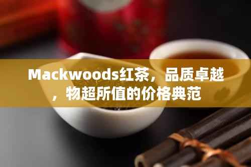 Mackwoods红茶,品质卓越,物超所值的价格典范