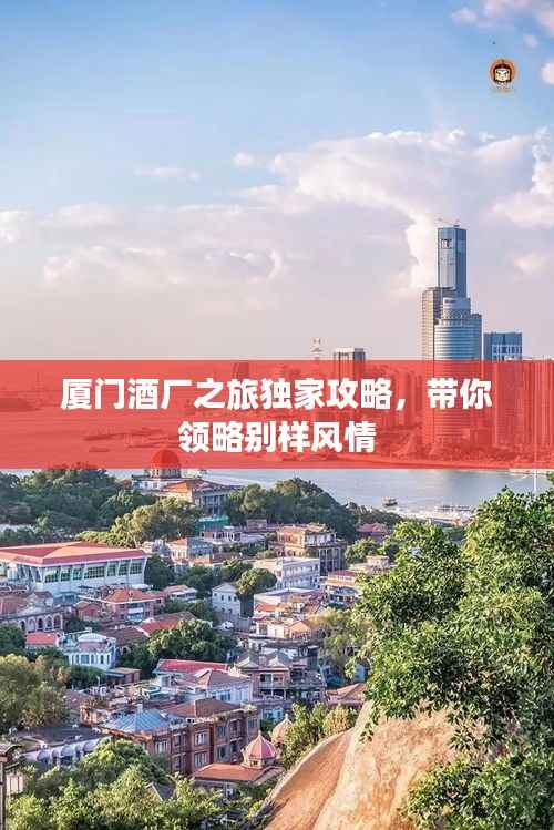 厦门酒厂之旅独家攻略，带你领略别样风情