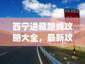 西宁进藏路线攻略大全,最新攻略,轻松玩转西藏之旅!