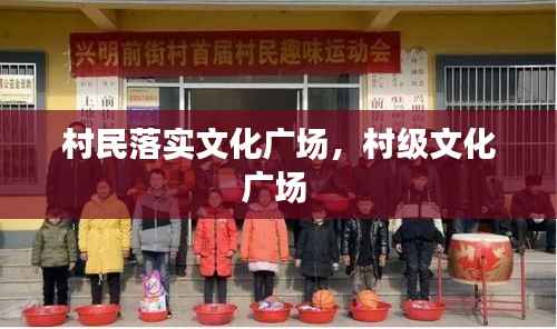 村民落实文化广场,村级文化广场