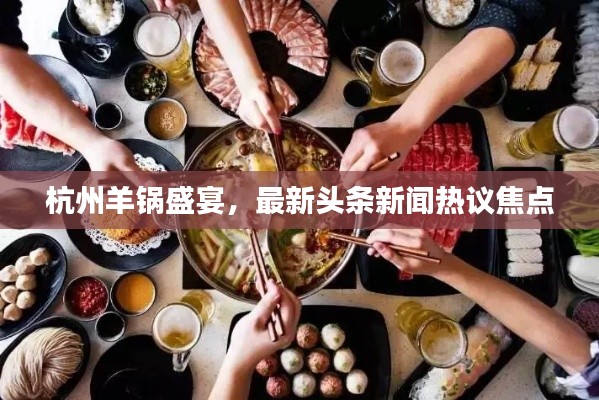 杭州羊锅盛宴,最新头条新闻热议焦点