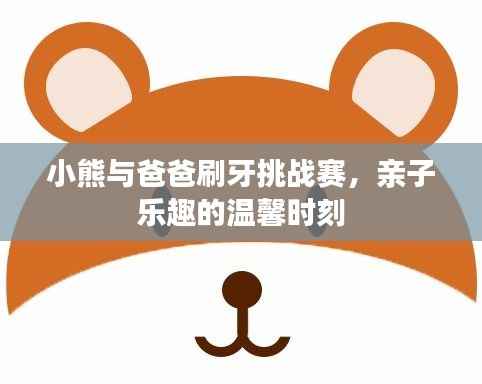 小熊与爸爸刷牙挑战赛,亲子乐趣的温馨时刻