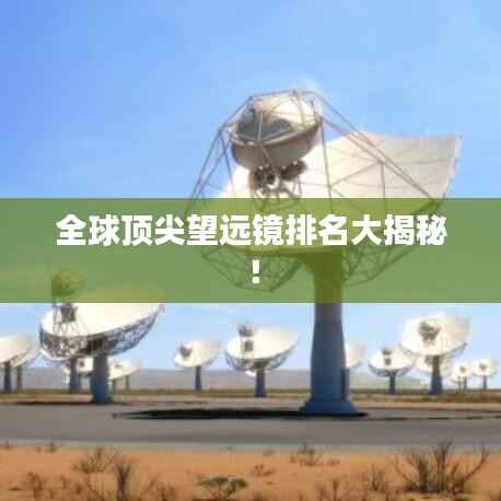 全球顶尖望远镜排名大揭秘!