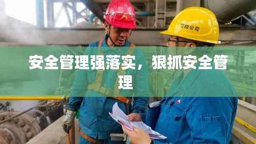 安全管理强落实,狠抓安全管理