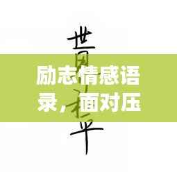 励志情感语录,面对压力,如何坚韧前行,拥抱生活挑战