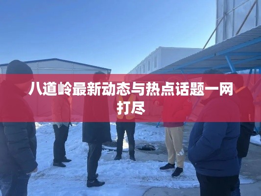 八道岭最新动态与热点话题一网打尽