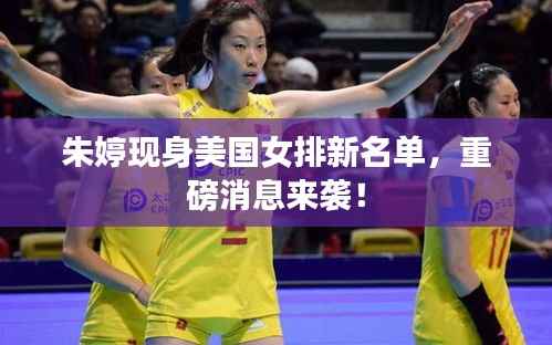 朱婷现身美国女排新名单,重磅消息来袭!