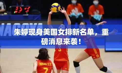 朱婷现身美国女排新名单,重磅消息来袭!