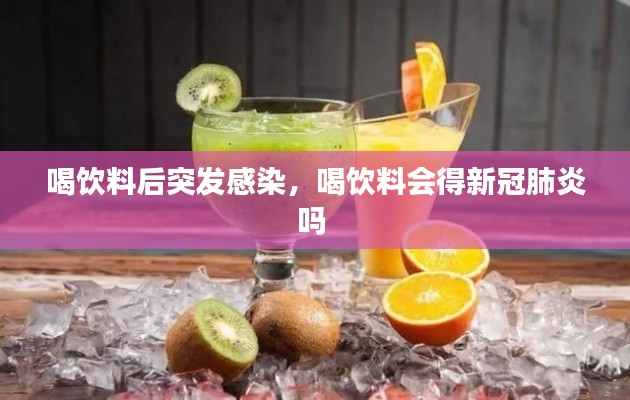 喝饮料后突发感染,喝饮料会得新冠肺炎吗