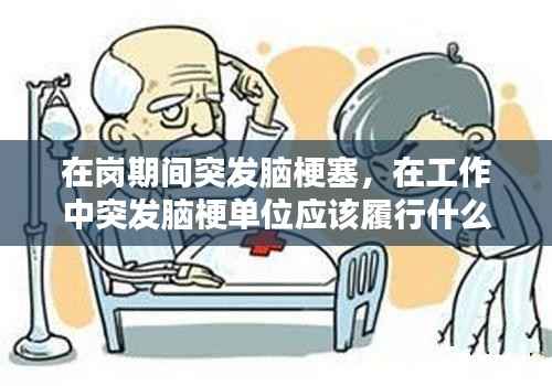 在岗期间突发脑梗塞,在工作中突发脑梗单位应该履行什么义务