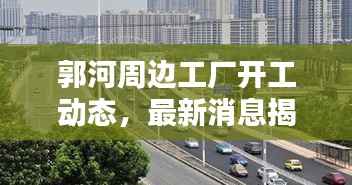 郭河周边工厂开工动态,最新消息揭秘开工模式