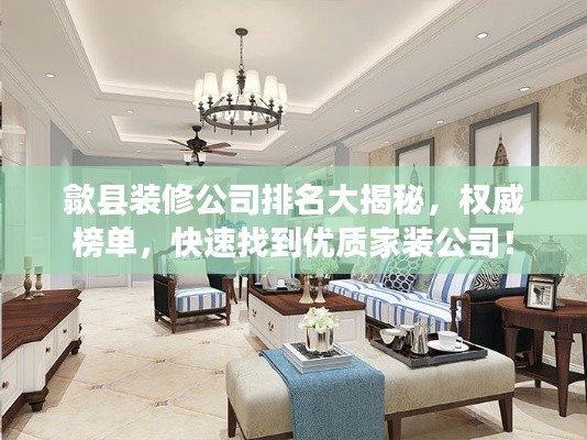 歙县装修公司排名大揭秘，权威榜单，快速找到优质家装公司！