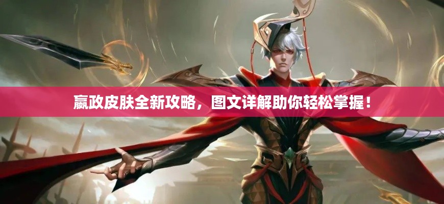 嬴政皮肤全新攻略，图文详解助你轻松掌握！