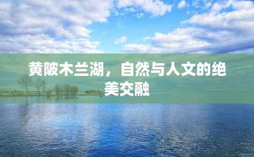 黄陂木兰湖，自然与人文的绝美交融