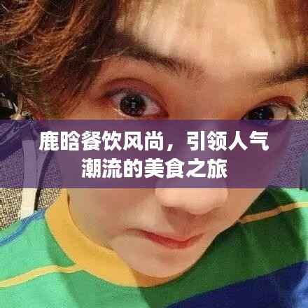 鹿晗餐饮风尚，引领人气潮流的美食之旅
