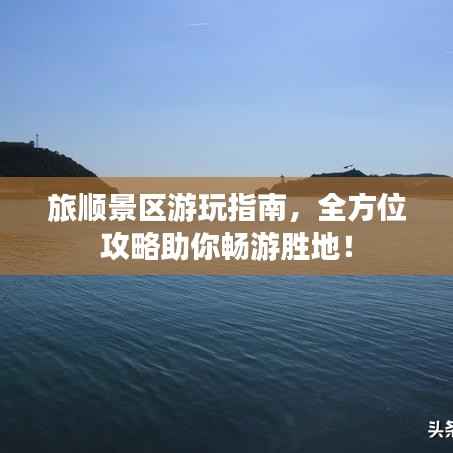 旅顺景区游玩指南,全方位攻略助你畅游胜地!